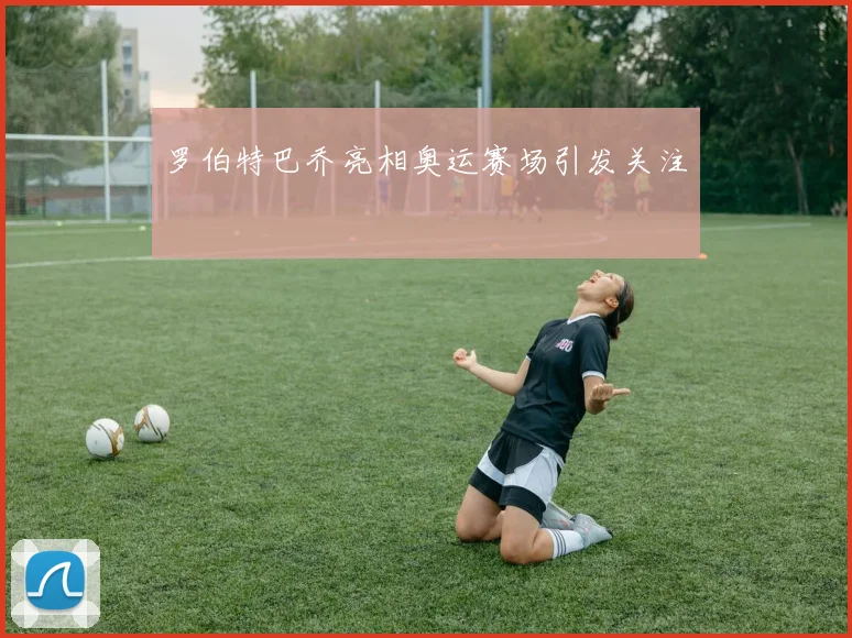 罗伯特巴乔亮相奥运赛场引发关注
