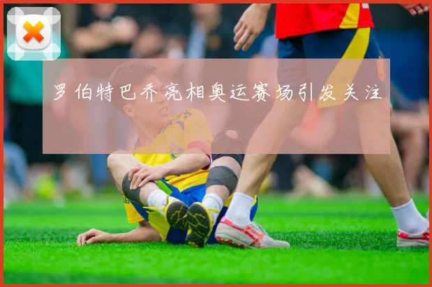 罗伯特巴乔亮相奥运赛场引发关注