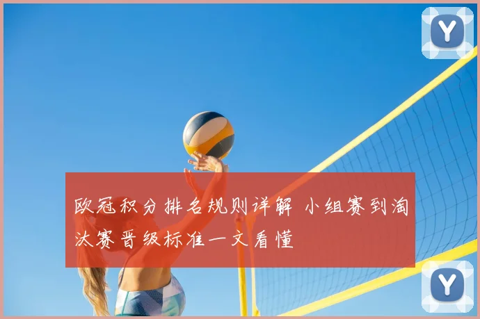 欧冠积分排名规则详解 小组赛到淘汰赛晋级标准一文看懂