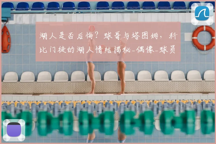 湖人是否后悔?球哥与塔图姆,科比门徒的湖人情结揭秘_偶像_球员_1